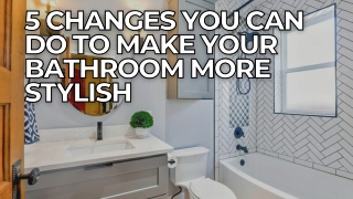 5 Changes You Can Do to Make Your Bathroom More Stylish