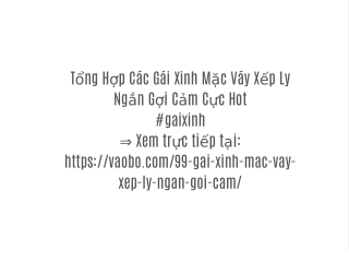 Tổng Hợp Các Gái Xinh Mặc Váy Xếp Ly Ngắn Gợi Cảm