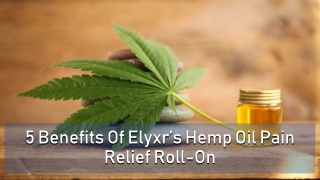 5 Benefits Of Elyxr’s Hemp Oil Pain Relief Roll-On