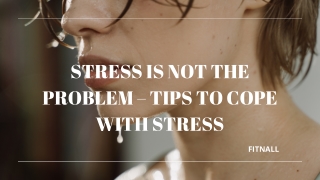 Stress Is Not The Problem – Tips to Cope with Stress