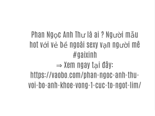 Phan Ngọc Anh Thư là ai ? Người mẫu hot với vẻ bề ngoài sexy vạn người mê