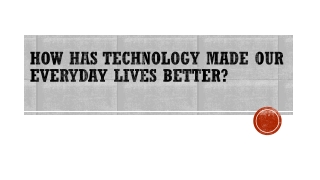 How Has Technology Made Our Everyday Lives Better