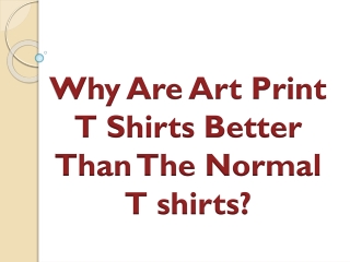 Why Are Art Print T Shirts Better Than The Normal T shirts?