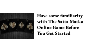Have some familiarity with The Satta Matka Online Game Before You Get Started