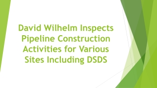 David Wilhelm Inspects Pipeline Construction Activities for Various Sites Including DSDS