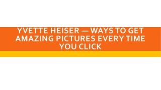 Yvette Heiser — Ways To Get Amazing Pictures Every Time You Click