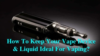How To Keep Your Vape Device & Liquid Ideal For Vaping_