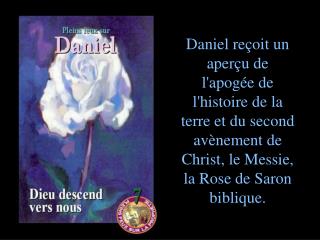 Daniel reçoit un aperçu de l'apogée de l'histoire de la terre et du second avènement de Christ, le Messie, la Rose de Sa