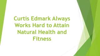 Curtis Edmark Always Works Hard to Attain Natural Health and Fitness