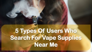 5 Types Of Users Who Search For Vape Supplies Near Me