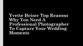 Yvette Heiser Top Reasons Why You Need A Professional Photographer To Capture Your Wedding Moments