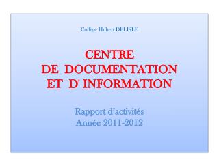 Collège Hubert DELISLE CENTRE DE DOCUMENTATION ET D' INFORMATION Rapport d’activités Année 2011-2012