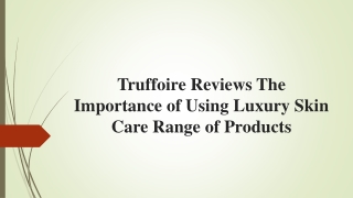 Truffoire Reviews The Importance of Using Luxury Skin Care Range of Products