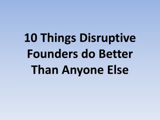 10 Things Disruptive Founders do Better Than Anyone Else