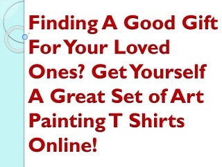 Finding A Good Gift For Your Loved Ones Get Yourself A Great Set of Art Painting T Shirts Online!