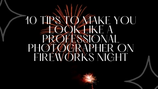 Mohit Bansal Chandigarh- 10 Tips To Make You Look Like A Professional Photographer On Fireworks Night