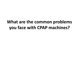 What are the common problems you face with CPAP machines