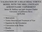 VALIDATION OF A HELICOIDAL VORTEX MODEL WITH THE NREL UNSTEADY AERODYNAMIC EXPERIMENT James M. Hallissy and Jean-Jacques