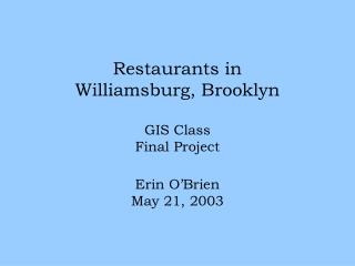 Restaurants in Williamsburg, Brooklyn GIS Class Final Project Erin O’Brien May 21, 2003