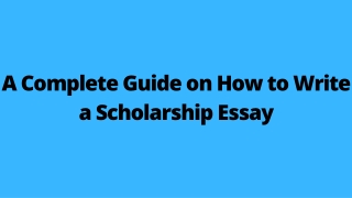 A Complete Guide on How to Write a Scholarship Essay