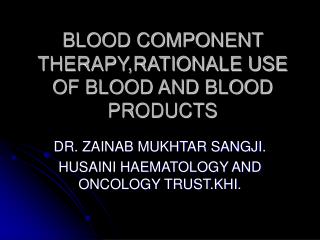 BLOOD COMPONENT THERAPY,RATIONALE USE OF BLOOD AND BLOOD PRODUCTS