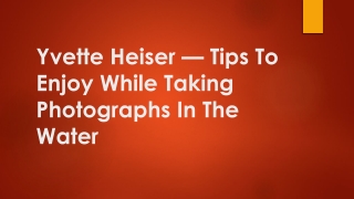 Yvette Heiser — Tips To Enjoy While Taking Photographs In The Water