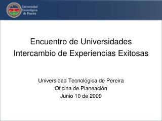 Encuentro de Universidades Intercambio de Experiencias Exitosas Universidad Tecnológica de Pereira Oficina de Planeación