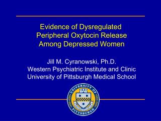Evidence of Dysregulated Peripheral Oxytocin Release Among Depressed Women Jill M. Cyranowski, Ph.D. Western Psychiatri