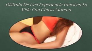 Disfruta De Una Experiencia Unica en La Vida Con Chicas Moreno