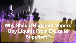 Why Should Beginner Vapers Buy Liquids From E-Liquid Suppliers