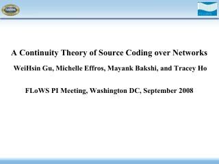 A Continuity Theory of Source Coding over Networks WeiHsin Gu, Michelle Effros, Mayank Bakshi, and Tracey Ho FLoWS PI