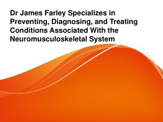 Dr James Farley Specializes in Preventing, Diagnosing, & Treating Conditions Associated With Neuromusculoskeletal System