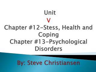 Unit V Chapter #12-Stess, Health and Coping Chapter #13-Psychological Disorders By: Steve Christiansen