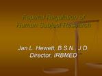 Federal Regulation of Human Subject Research Jan L. Hewett, B.S.N., J.D. Director, IRBMED