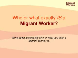 Write down just exactly who or what you think a Migrant Worker is.