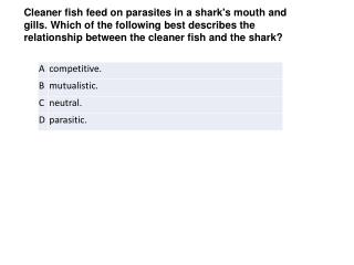 Cleaner fish feed on parasites in a shark's mouth and gills. Which of the following best describes the relationship betw
