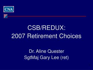 CSB/REDUX: 2007 Retirement Choices Dr. Aline Quester SgtMaj Gary Lee (ret)