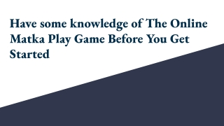 Have some knowledge of The Online Matka Play Game Before You Get Started