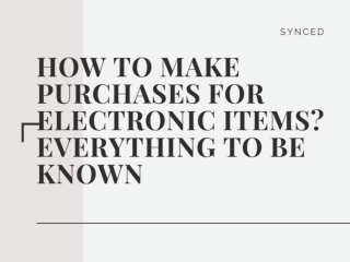 How to Make Purchases for Electronic Items- Everything to be Known
