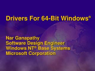 Drivers For 64-Bit Windows ® Nar Ganapathy Software Design Engineer Windows NT ® Base Systems Microsoft Corporation