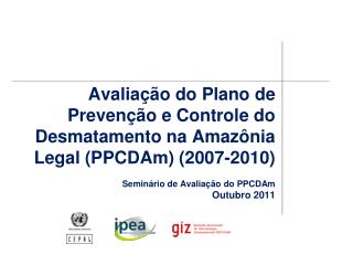 Avaliação do Plano de Prevenção e Controle do Desmatamento na Amazônia Legal (PPCDAm) (2007-2010) Seminário de Avaliação