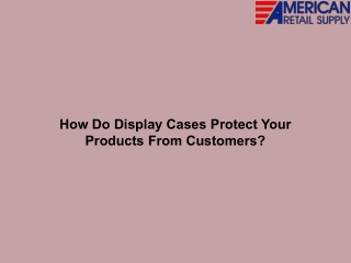 How Do Display Cases Protect Your Products From Customers