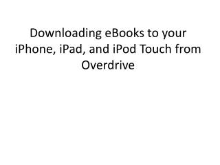 Downloading e B ooks to your iPhone , iPad , and iPod Touch from Overdrive