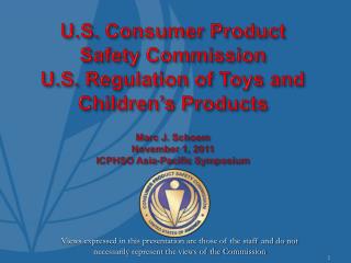 U.S. Consumer Product Safety Commission U.S. Regulation of Toys and Children’s Products Marc J. Schoem November 1, 201