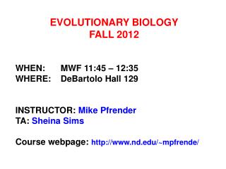EVOLUTIONARY BIOLOGY FALL 2012 WHEN:	MWF 11:45 – 12:35 WHERE:	DeBartolo Hall 129 INSTRUCTOR: Mike Pfrender TA: Sheina