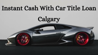Instant Cash With Car Title Loan Calgary