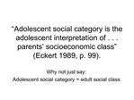 Adolescent social category is the adolescent interpretation of . . . parents socioeconomic class Eckert 1989, p. 99.