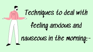 Techniques to deal with feeling anxious and nauseous in the morning-