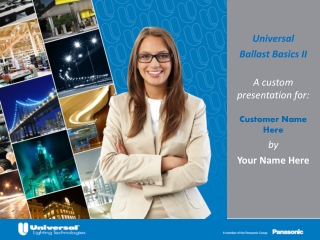 Universal Ballast Basics II	 A custom presentation for: Customer Name Here by Your Name Here