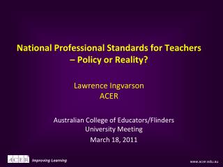 National Professional Standards for Teachers – Policy or Reality? Lawrence Ingvarson ACER